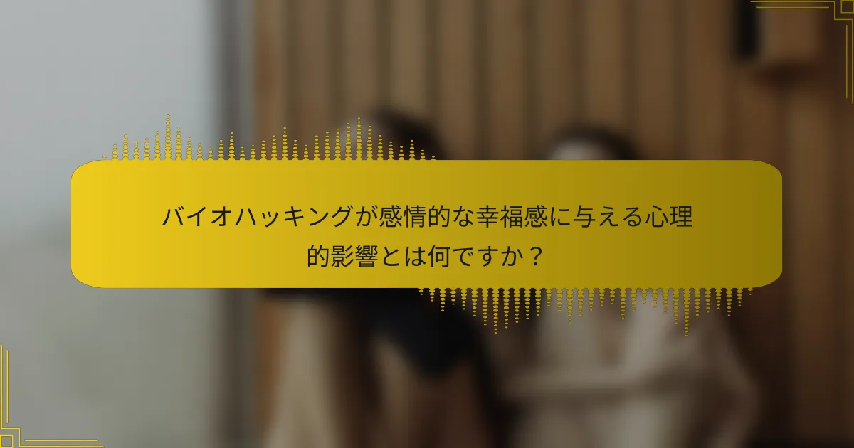 バイオハッキングが感情的な幸福感に与える心理的影響とは何ですか？