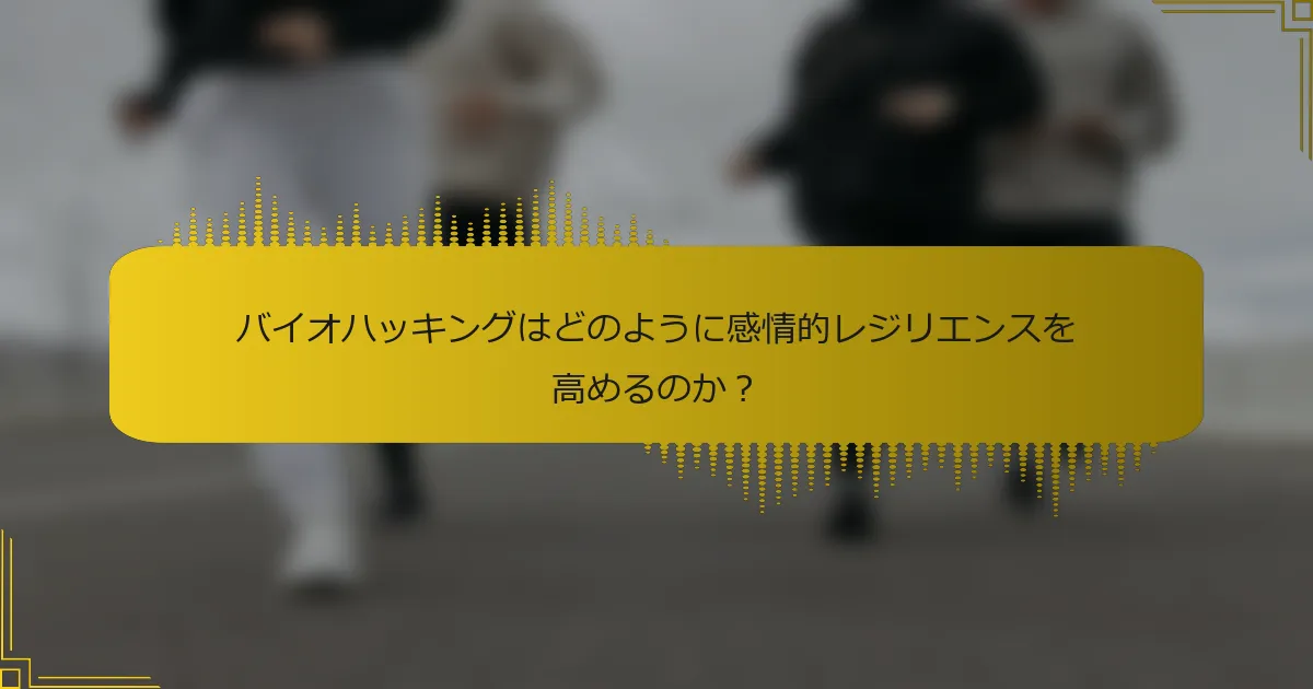 バイオハッキングはどのように感情的レジリエンスを高めるのか？