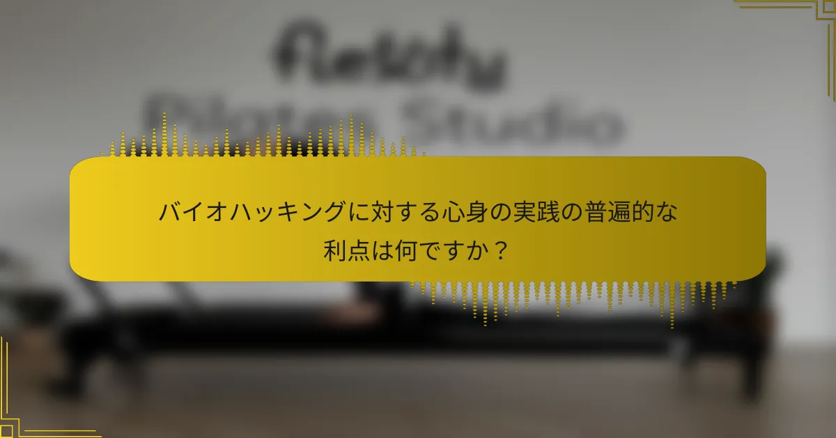 バイオハッキングに対する心身の実践の普遍的な利点は何ですか？