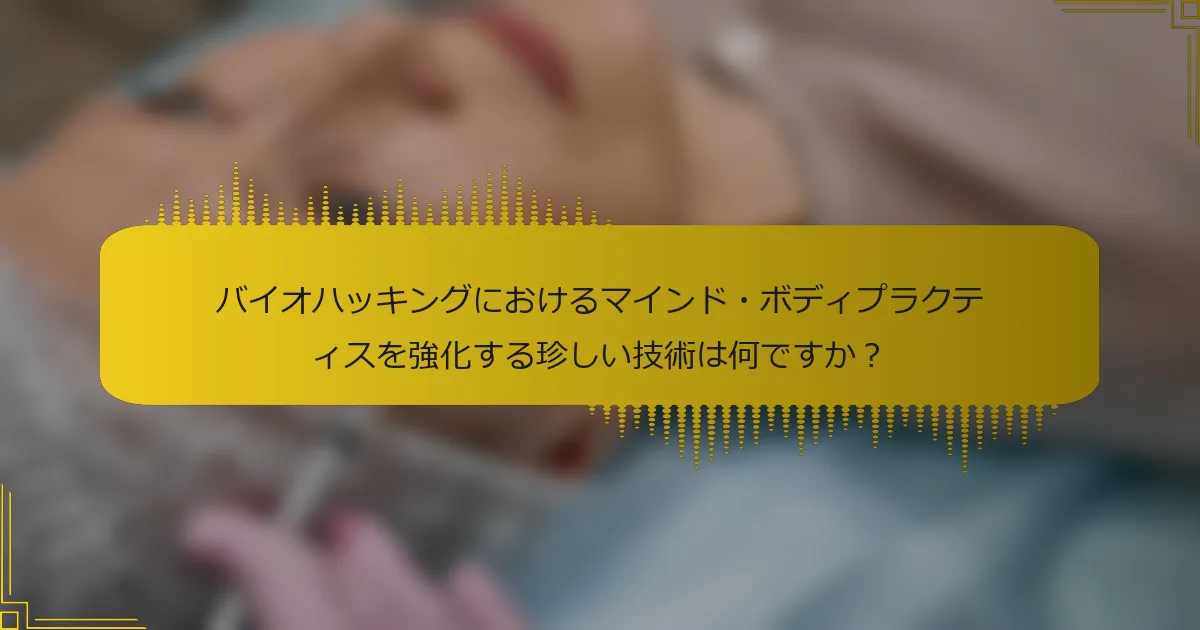 バイオハッキングにおけるマインド・ボディプラクティスを強化する珍しい技術は何ですか？