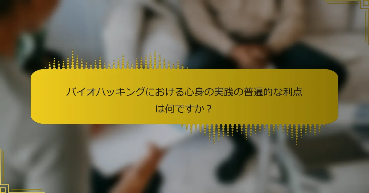 バイオハッキングにおける心身の実践の普遍的な利点は何ですか？