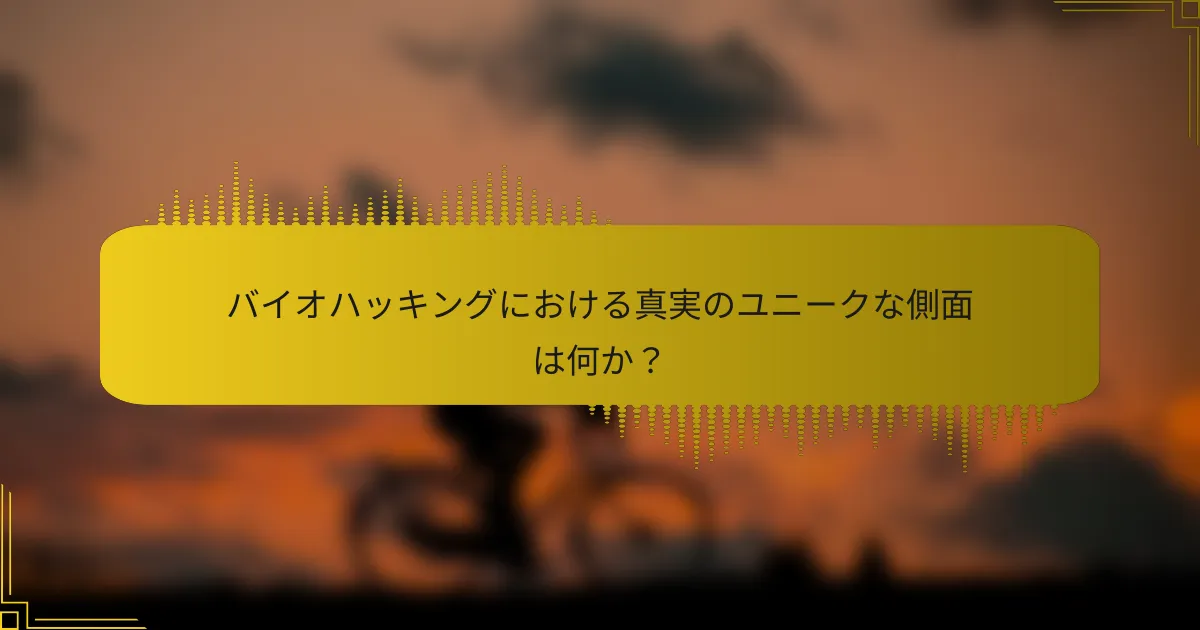バイオハッキングにおける真実のユニークな側面は何か？