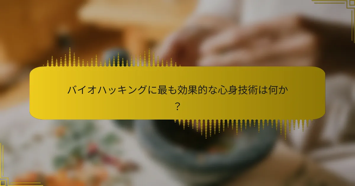 バイオハッキングに最も効果的な心身技術は何か？