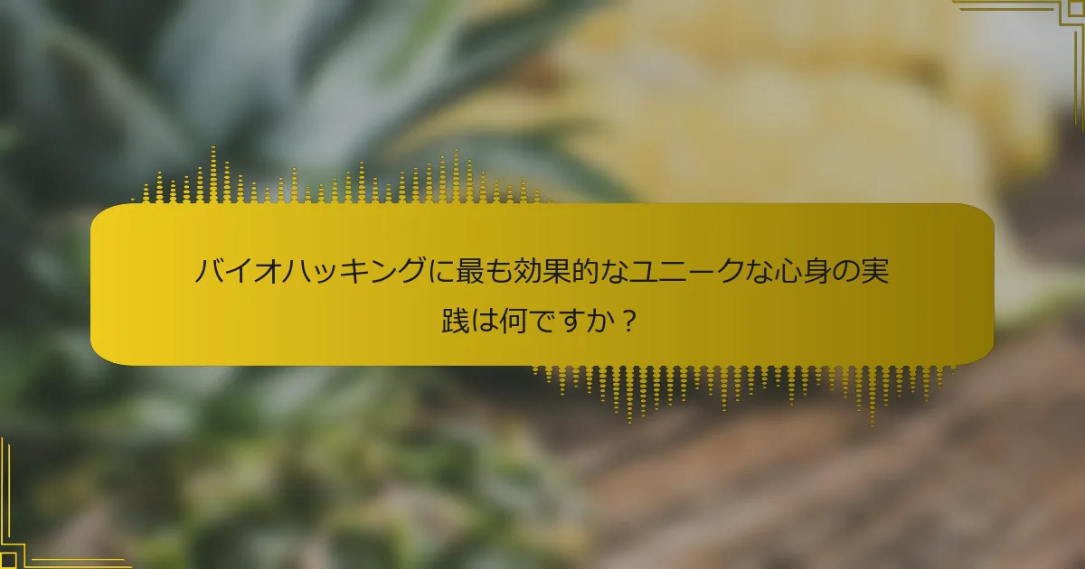 バイオハッキングに最も効果的なユニークな心身の実践は何ですか？