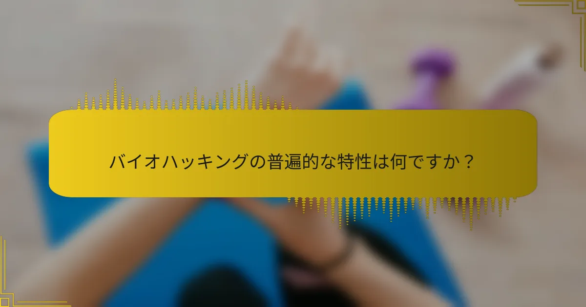 バイオハッキングの普遍的な特性は何ですか？