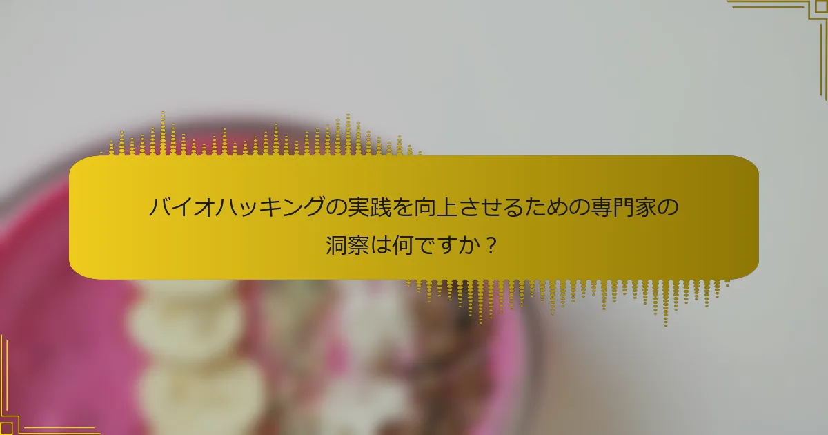 バイオハッキングの実践を向上させるための専門家の洞察は何ですか？
