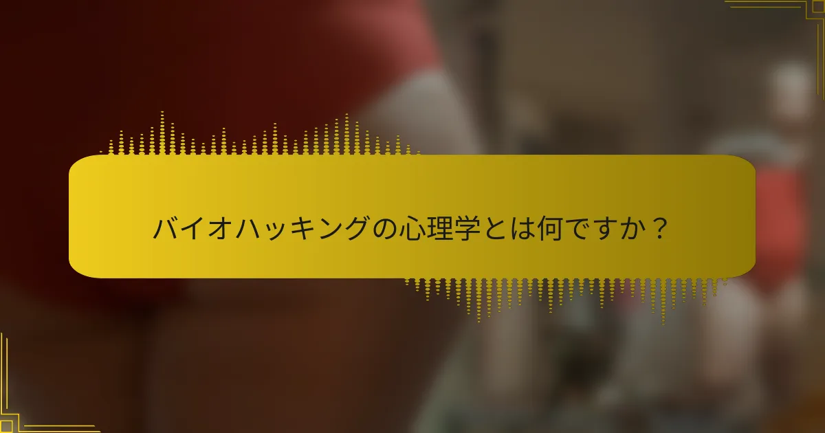 バイオハッキングの心理学とは何ですか？