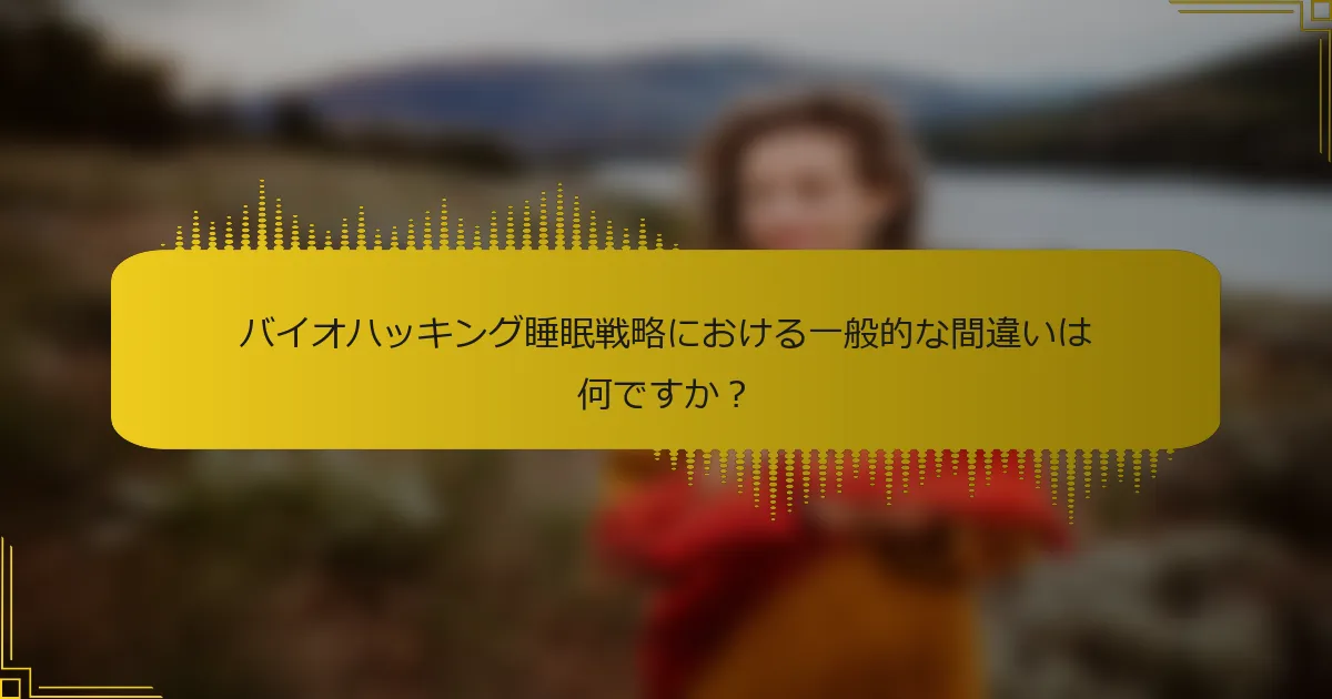 バイオハッキング睡眠戦略における一般的な間違いは何ですか？