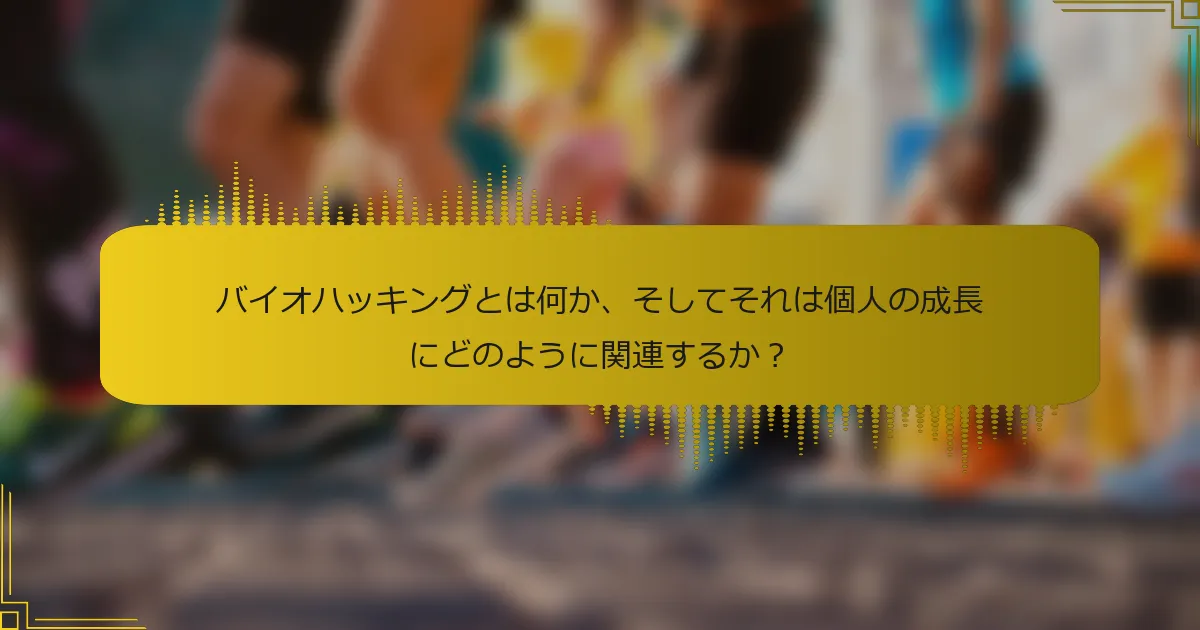 バイオハッキングとは何か、そしてそれは個人の成長にどのように関連するか？
