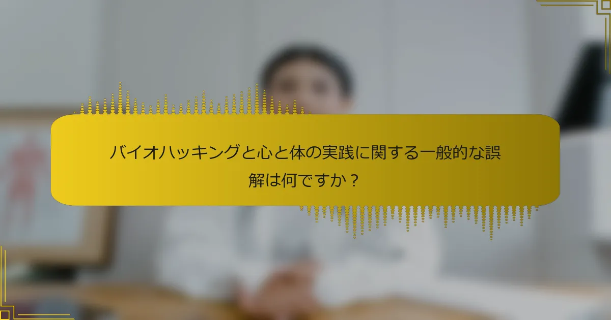 バイオハッキングと心と体の実践に関する一般的な誤解は何ですか？