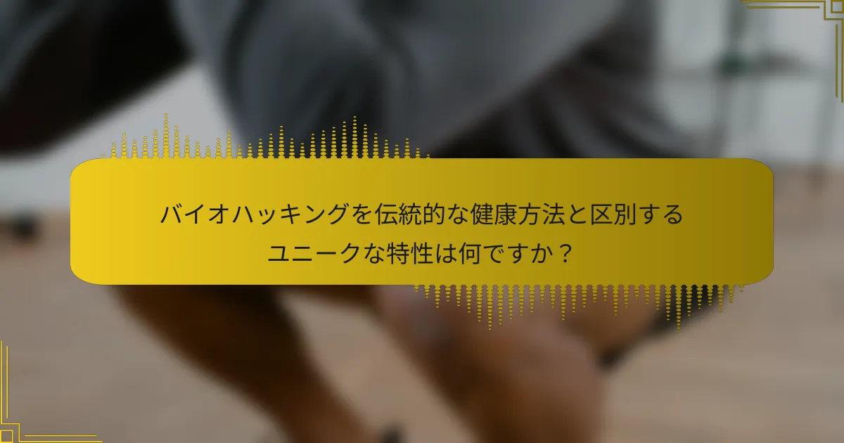 バイオハッキングを伝統的な健康方法と区別するユニークな特性は何ですか？