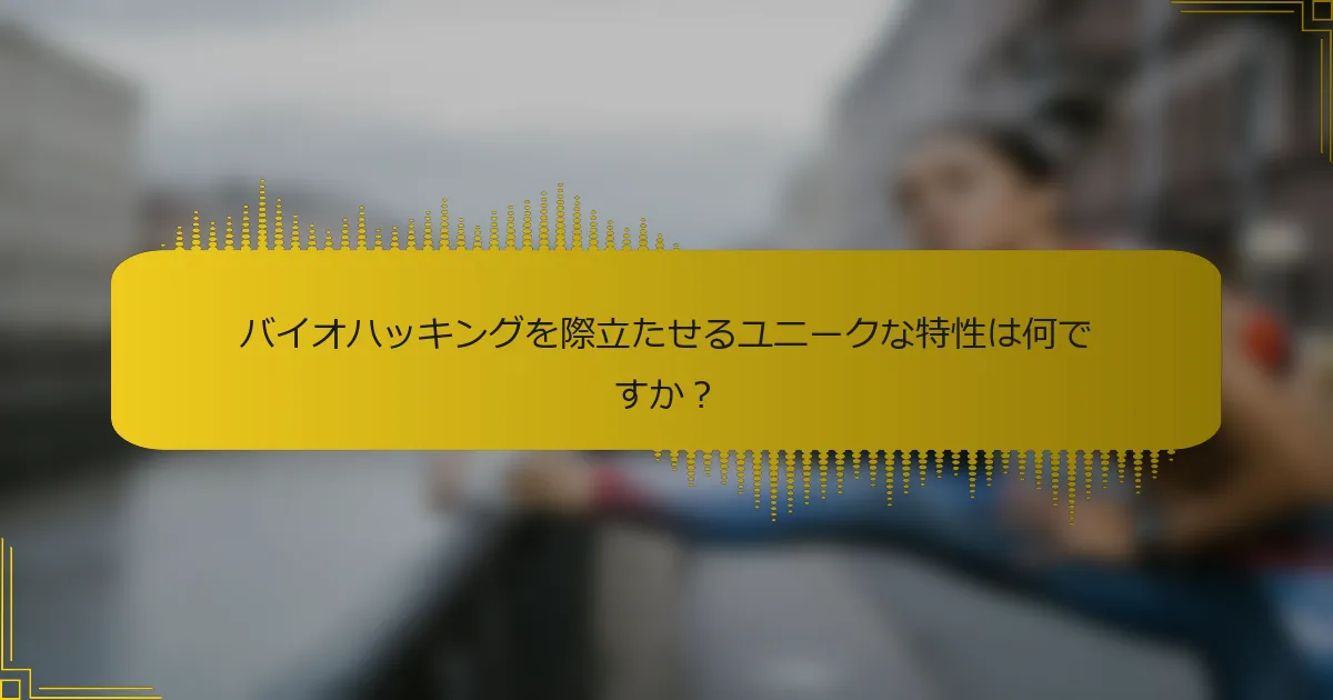 バイオハッキングを際立たせるユニークな特性は何ですか？
