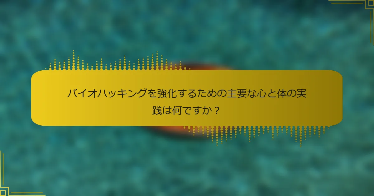 バイオハッキングを強化するための主要な心と体の実践は何ですか？
