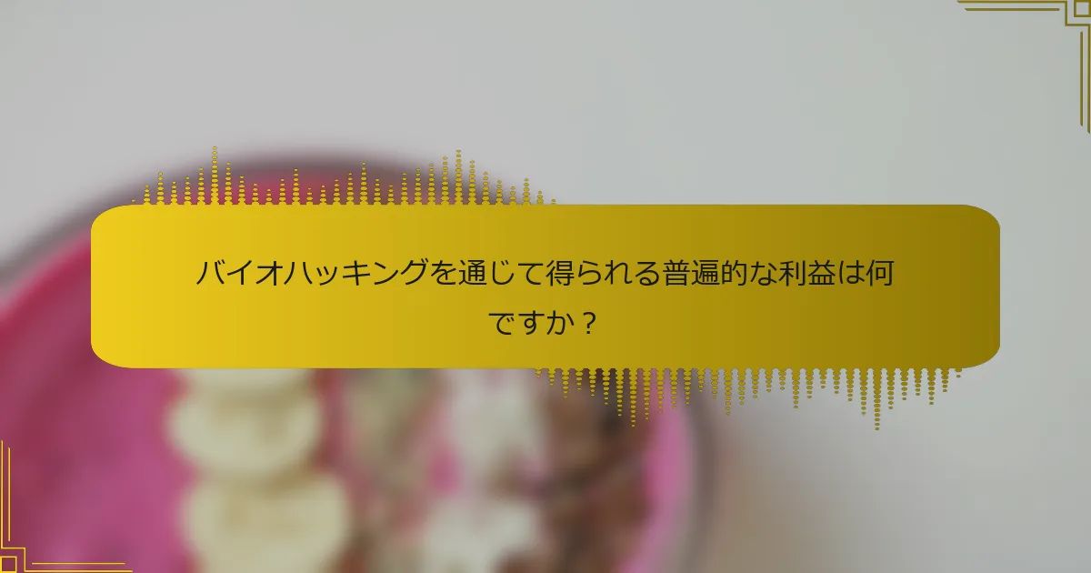 バイオハッキングを通じて得られる普遍的な利益は何ですか？