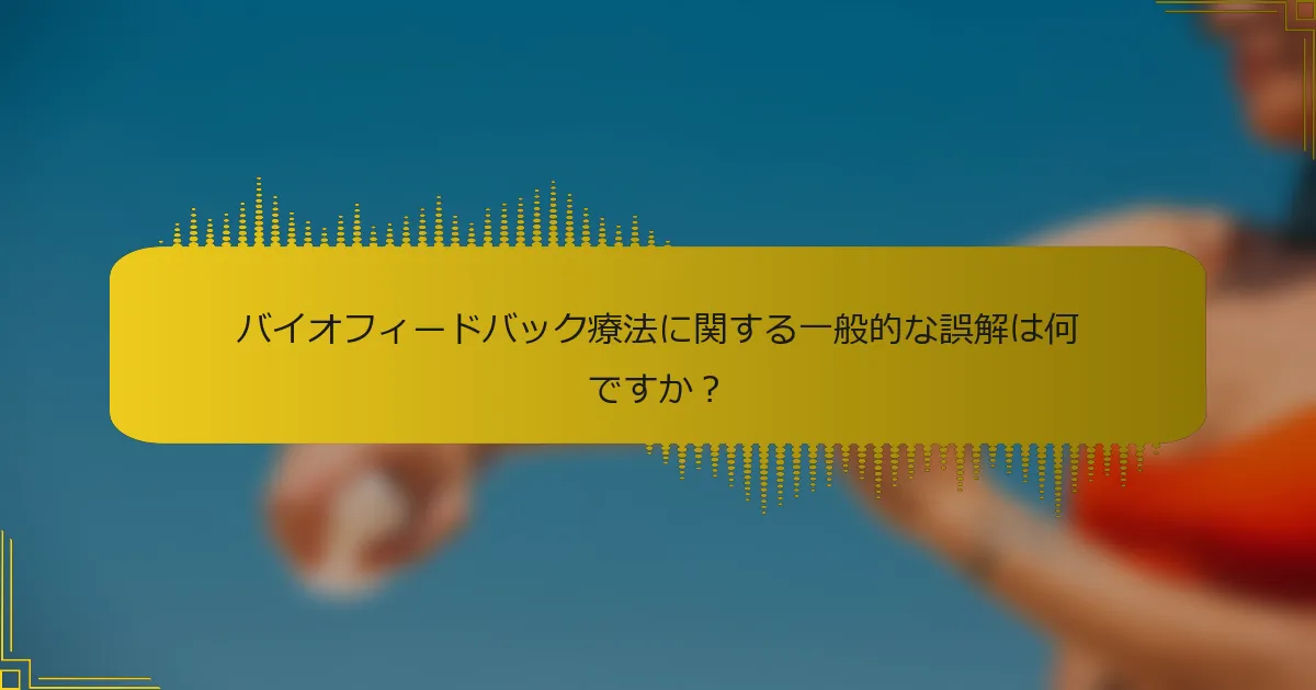バイオフィードバック療法に関する一般的な誤解は何ですか？