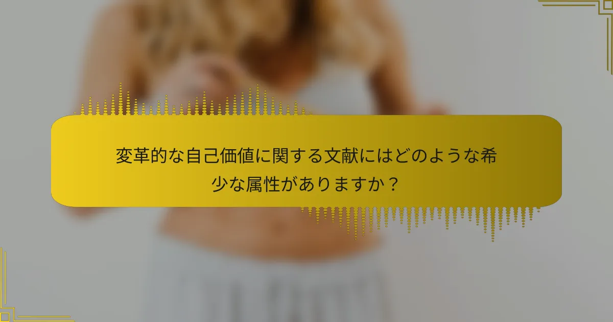 変革的な自己価値に関する文献にはどのような希少な属性がありますか？