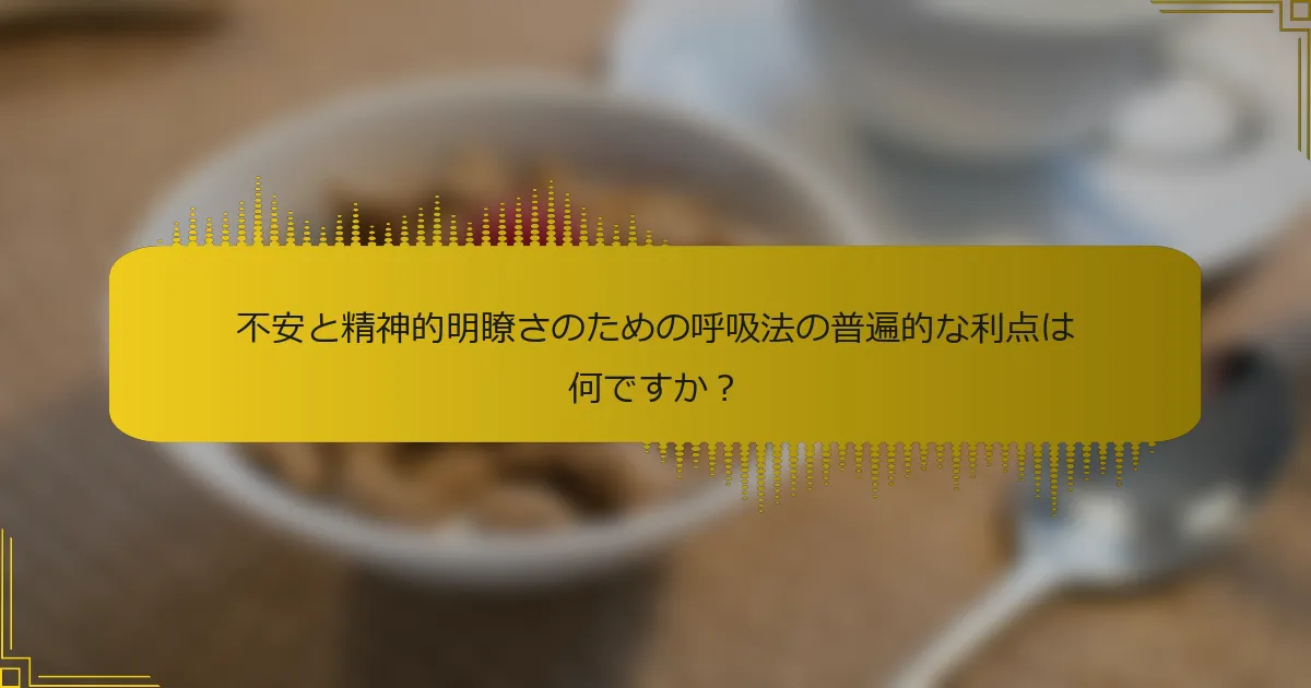 不安と精神的明瞭さのための呼吸法の普遍的な利点は何ですか？