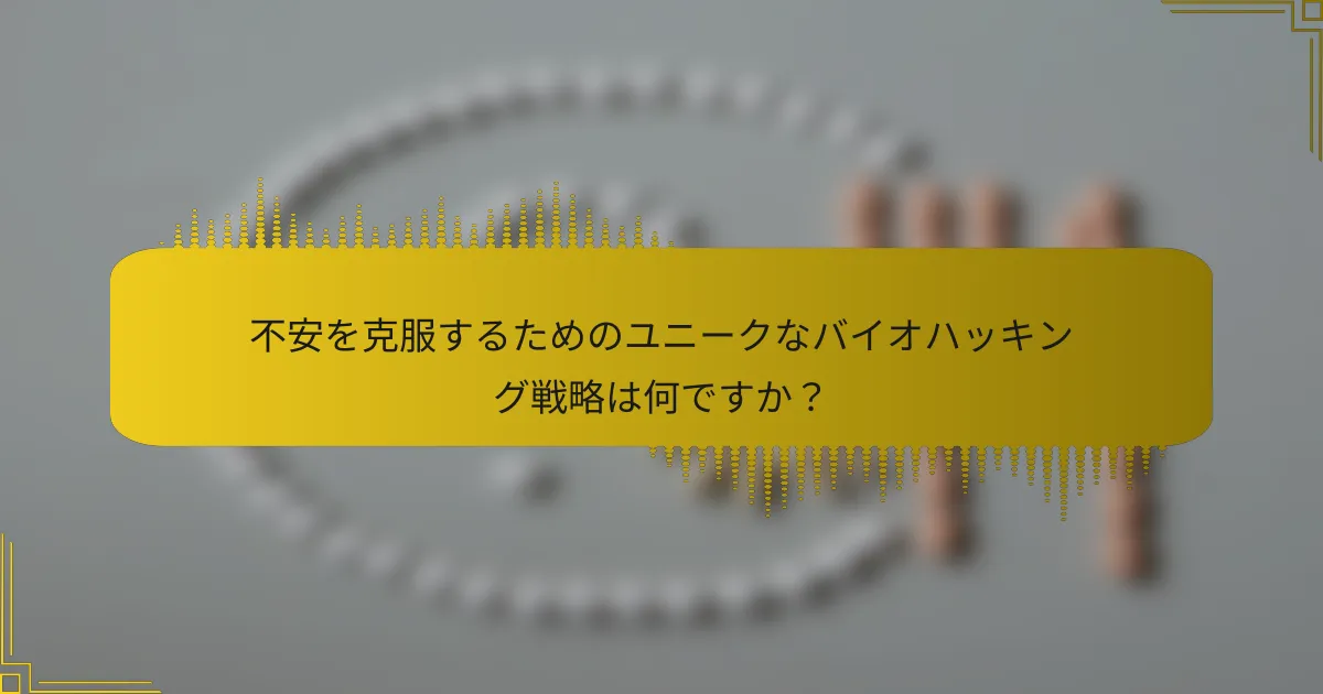 不安を克服するためのユニークなバイオハッキング戦略は何ですか？