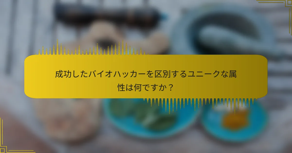 成功したバイオハッカーを区別するユニークな属性は何ですか？