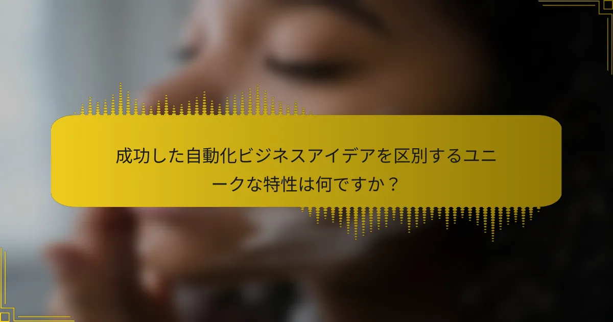 成功した自動化ビジネスアイデアを区別するユニークな特性は何ですか？