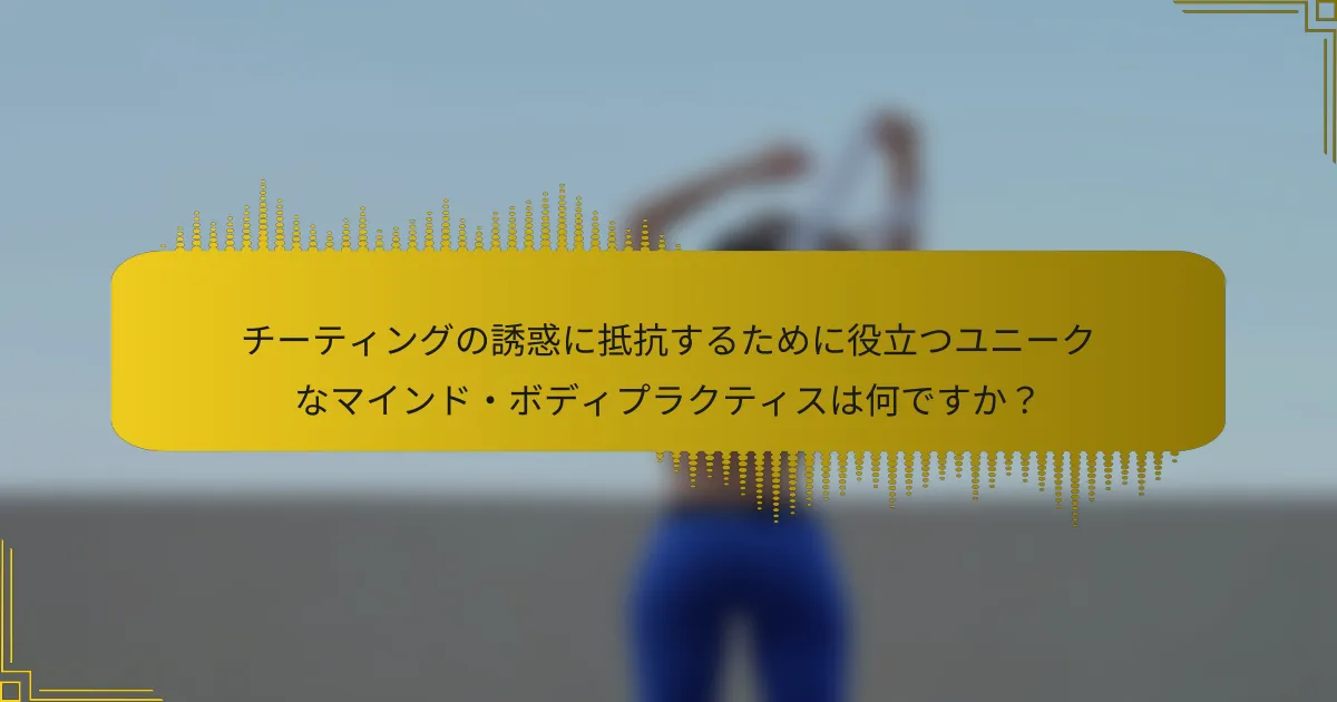 チーティングの誘惑に抵抗するために役立つユニークなマインド・ボディプラクティスは何ですか？