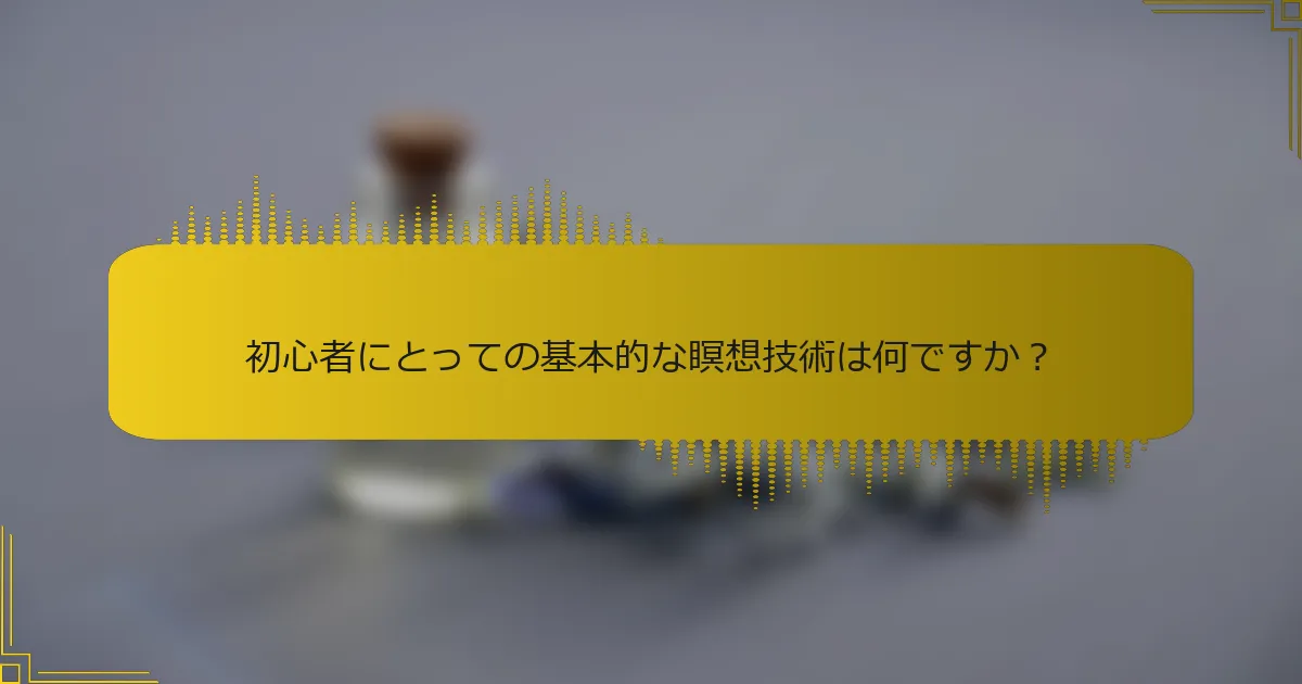 初心者にとっての基本的な瞑想技術は何ですか？