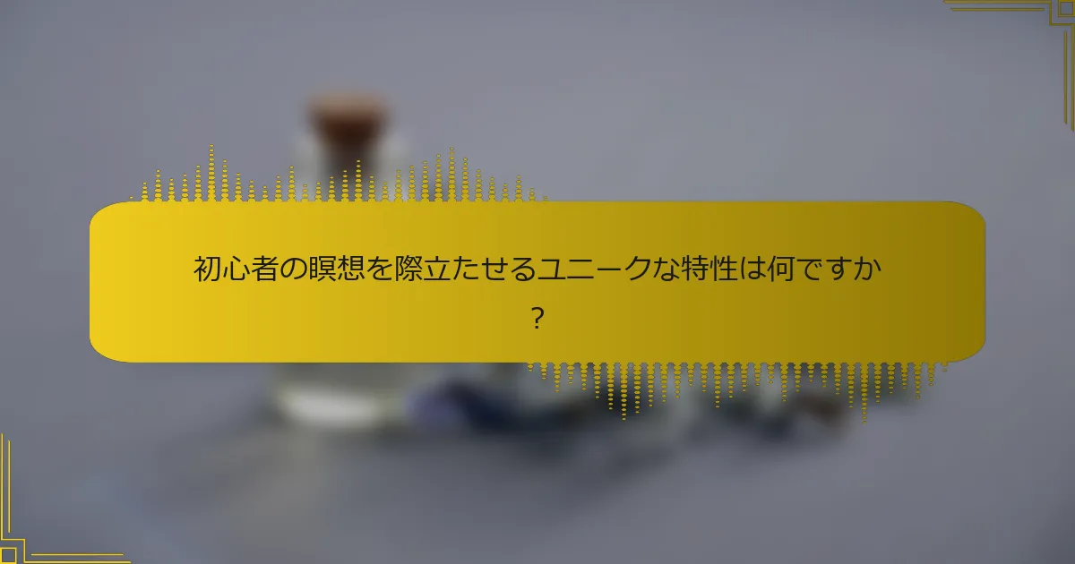 初心者の瞑想を際立たせるユニークな特性は何ですか？