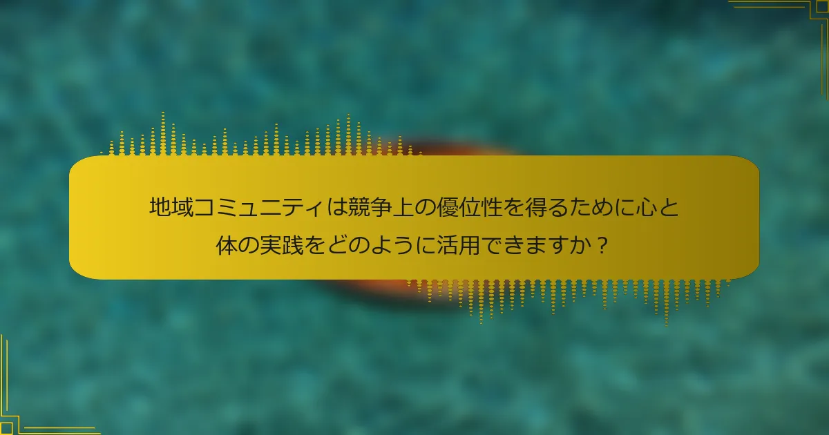 地域コミュニティは競争上の優位性を得るために心と体の実践をどのように活用できますか？