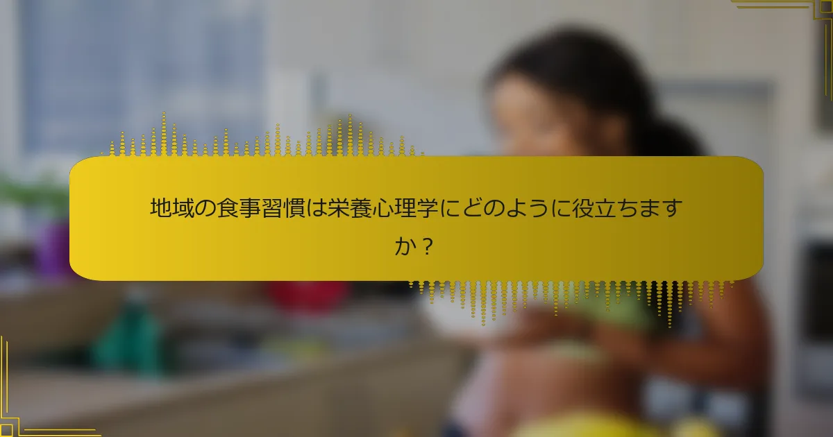 地域の食事習慣は栄養心理学にどのように役立ちますか？