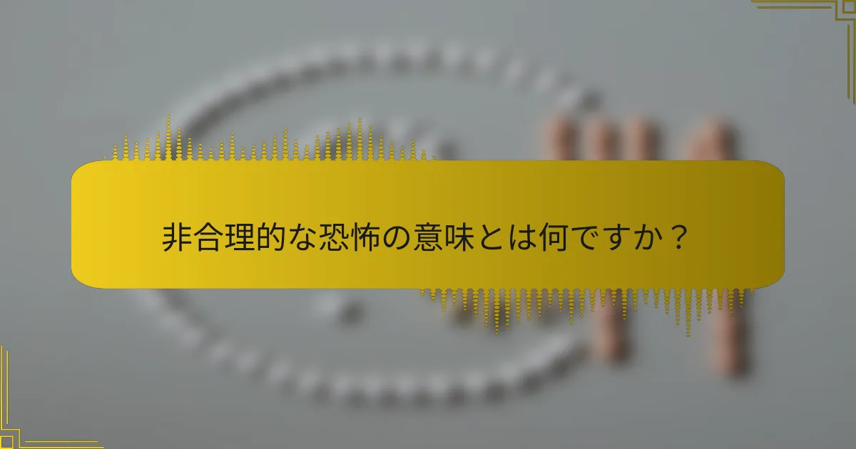 非合理的な恐怖の意味とは何ですか？