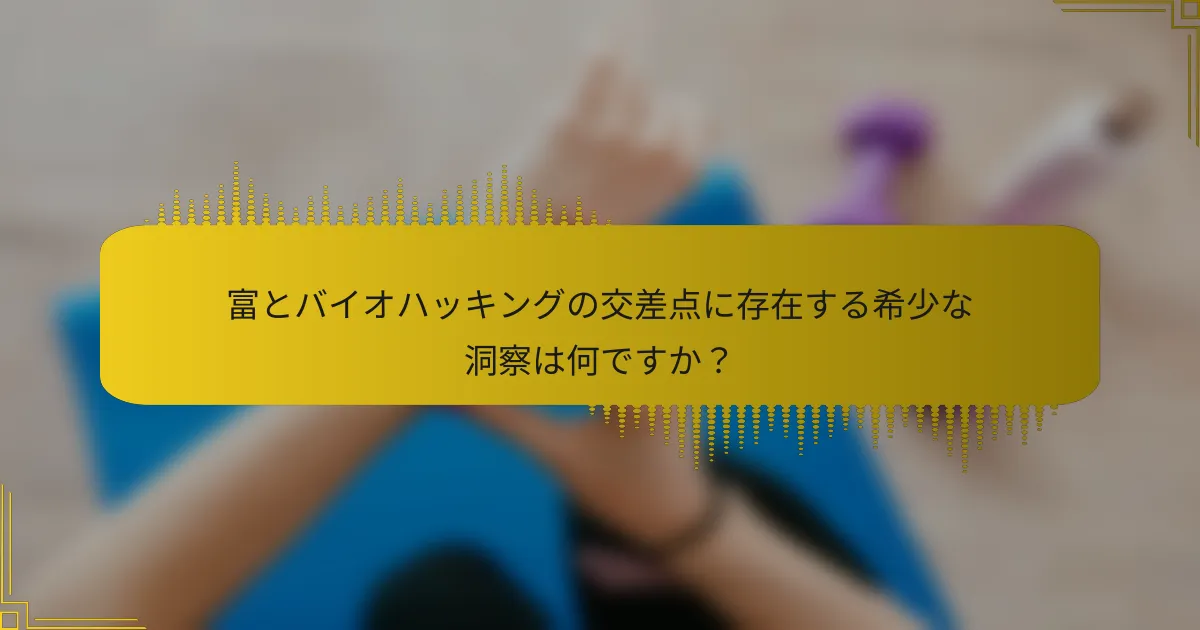 富とバイオハッキングの交差点に存在する希少な洞察は何ですか？