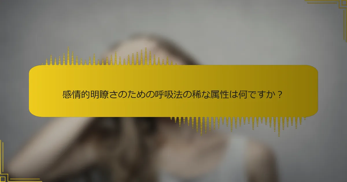 感情的明瞭さのための呼吸法の稀な属性は何ですか？