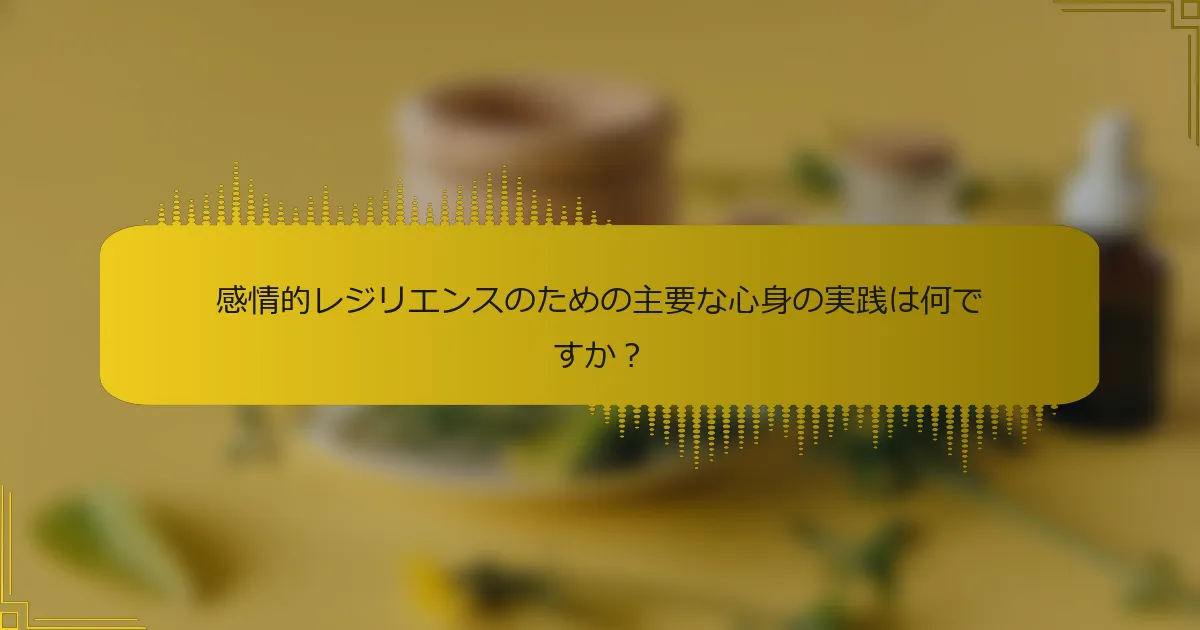 感情的レジリエンスのための主要な心身の実践は何ですか？