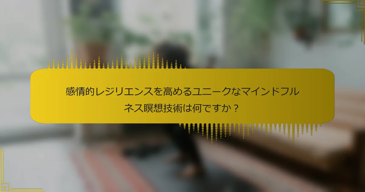感情的レジリエンスを高めるユニークなマインドフルネス瞑想技術は何ですか？