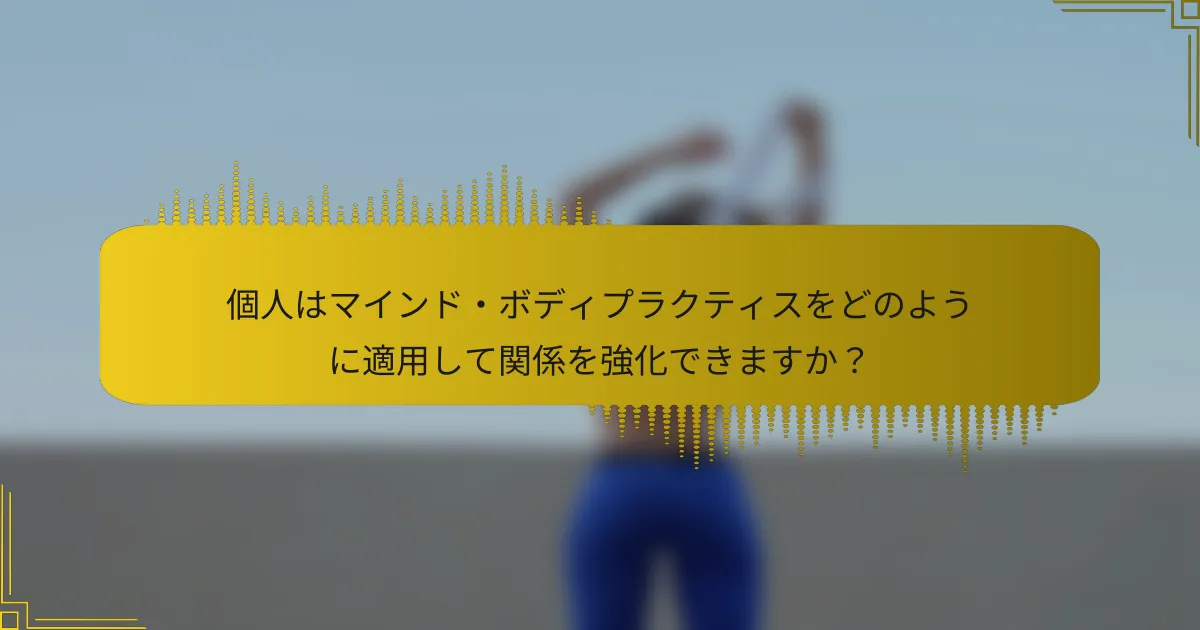 個人はマインド・ボディプラクティスをどのように適用して関係を強化できますか？