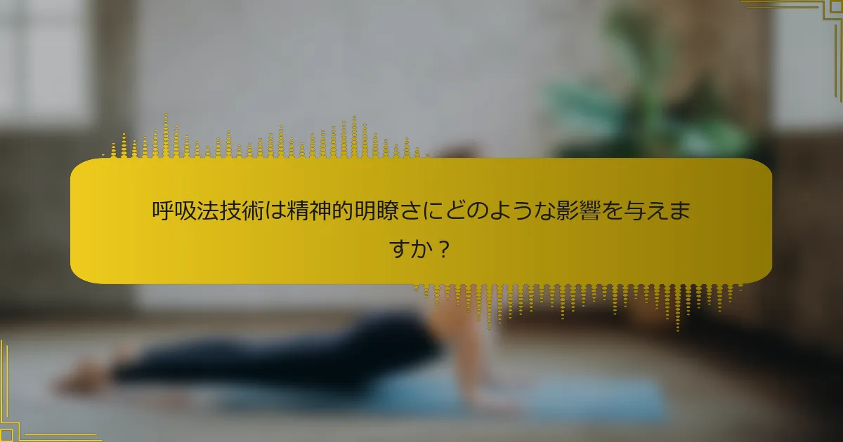 呼吸法技術は精神的明瞭さにどのような影響を与えますか？