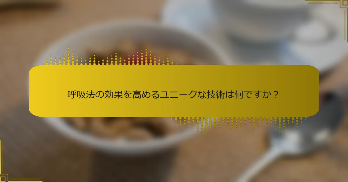 呼吸法の効果を高めるユニークな技術は何ですか？