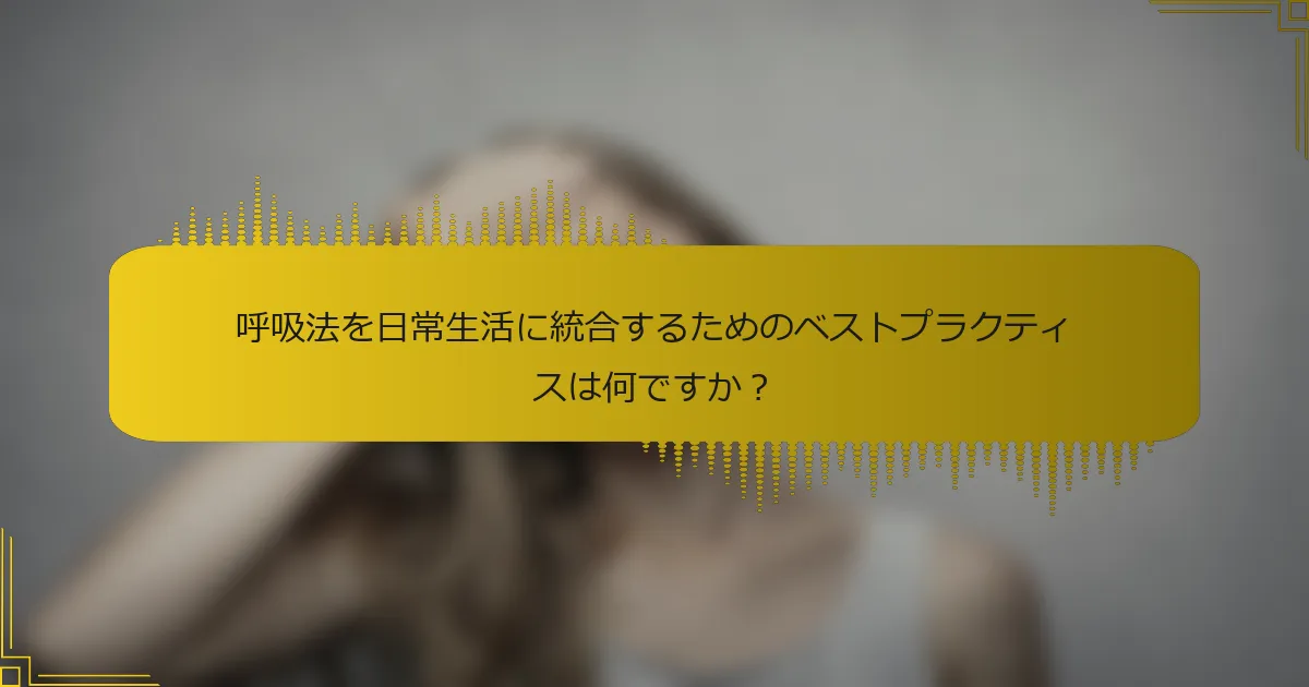 呼吸法を日常生活に統合するためのベストプラクティスは何ですか？