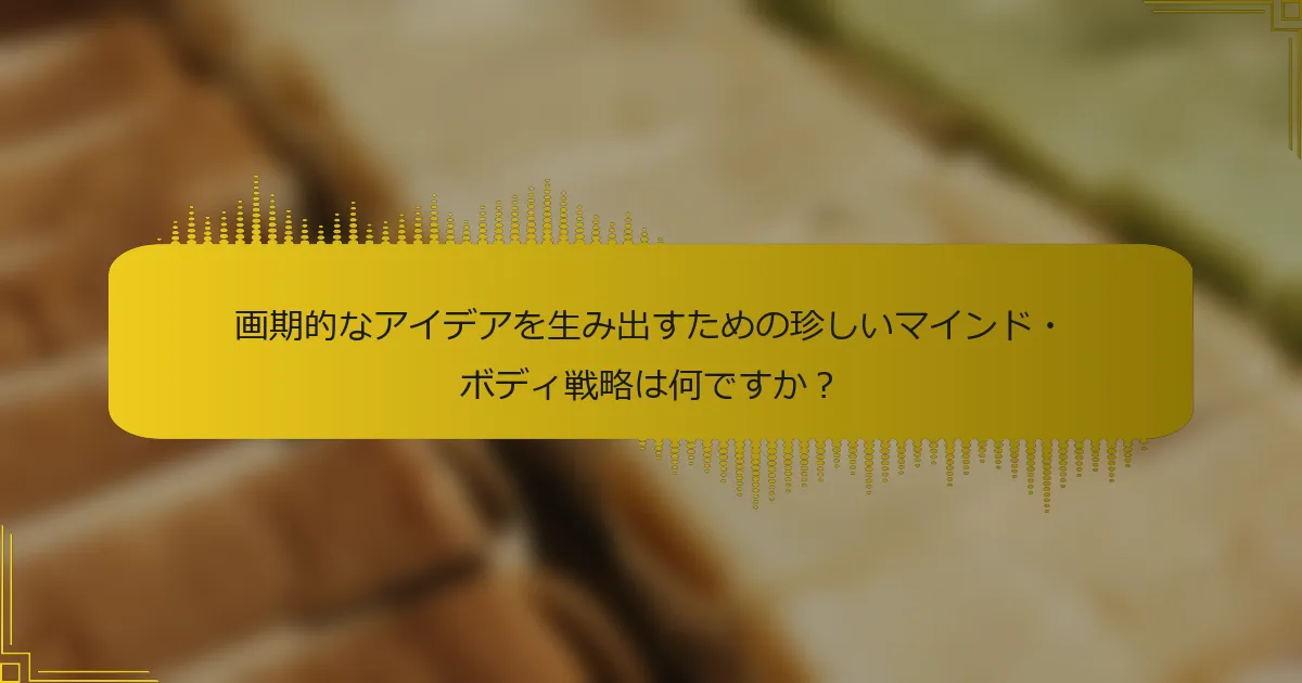 画期的なアイデアを生み出すための珍しいマインド・ボディ戦略は何ですか？