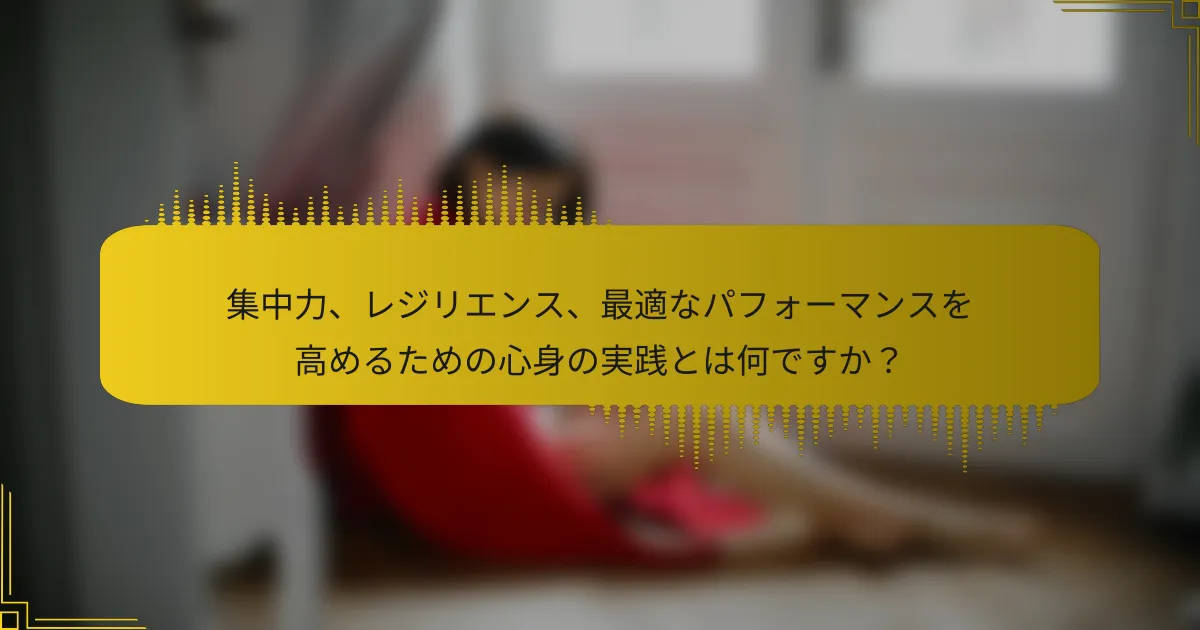 集中力、レジリエンス、最適なパフォーマンスを高めるための心身の実践とは何ですか？