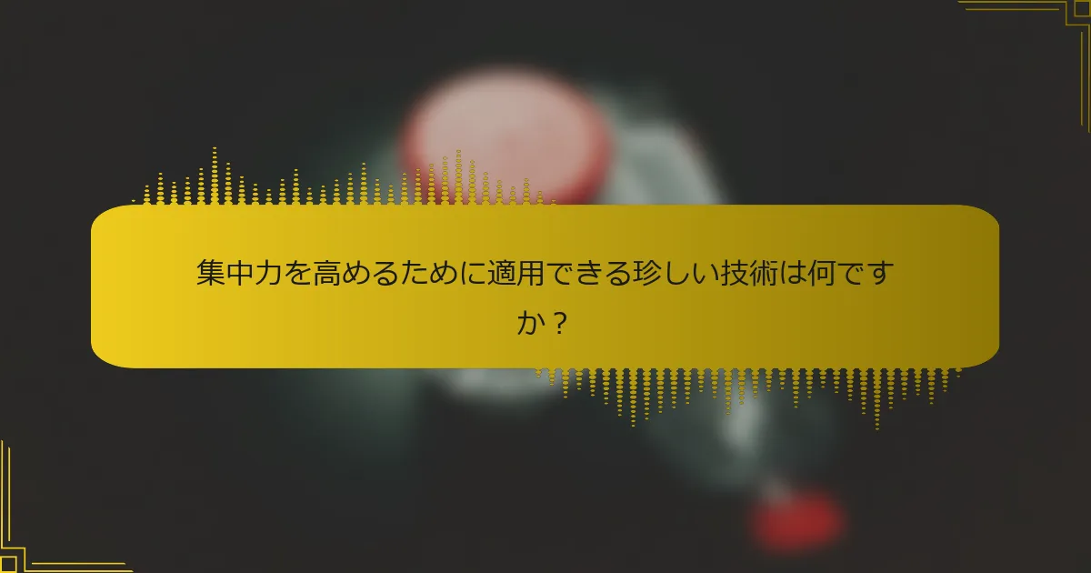 集中力を高めるために適用できる珍しい技術は何ですか？