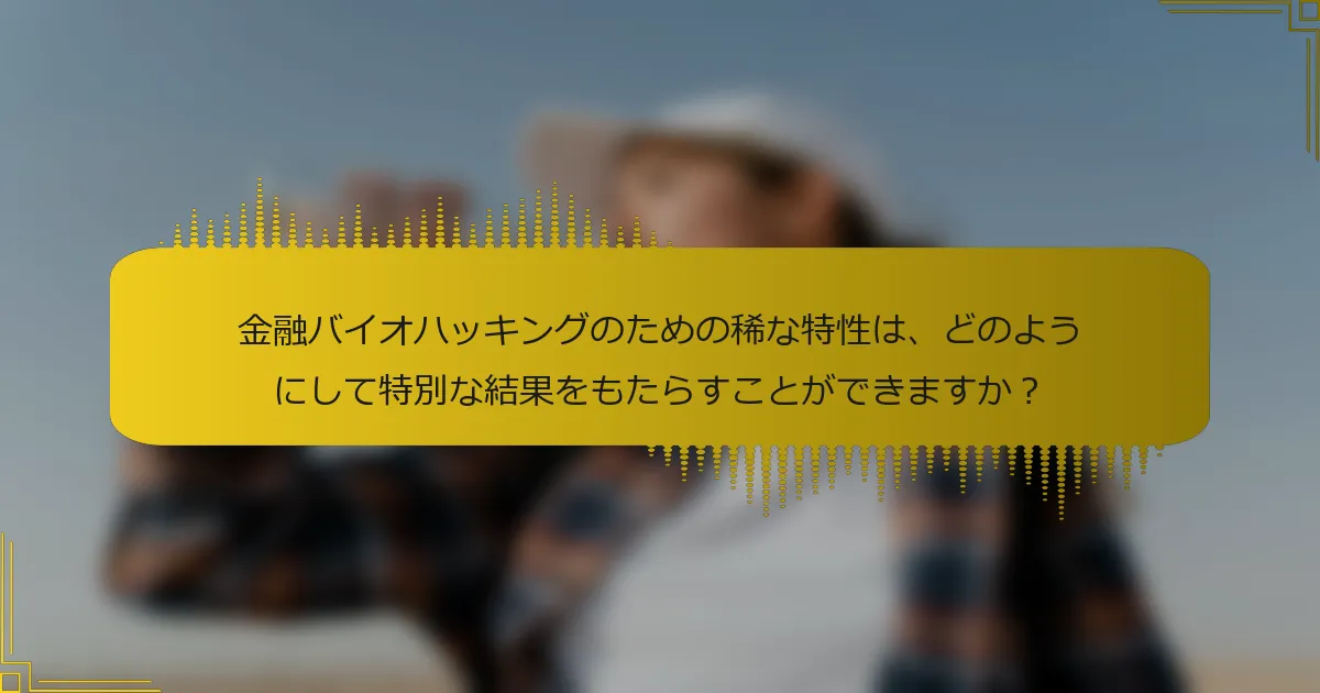 金融バイオハッキングのための稀な特性は、どのようにして特別な結果をもたらすことができますか？