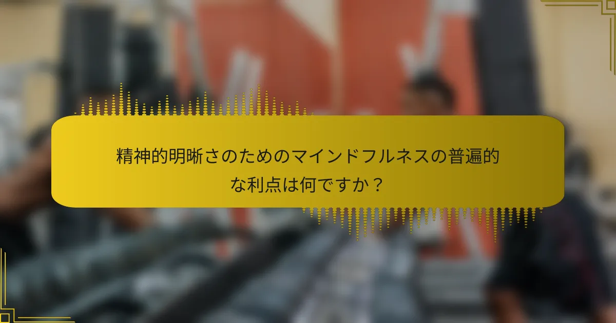 精神的明晰さのためのマインドフルネスの普遍的な利点は何ですか？