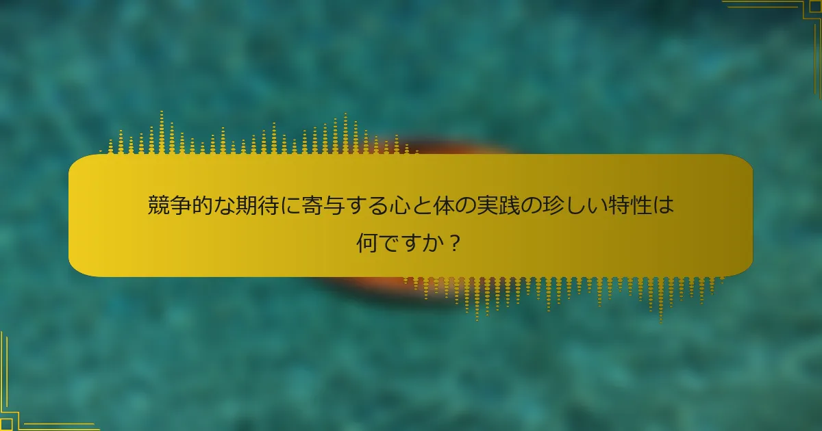競争的な期待に寄与する心と体の実践の珍しい特性は何ですか？