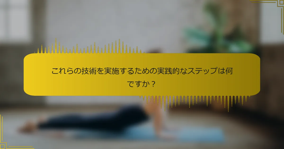 これらの技術を実施するための実践的なステップは何ですか？