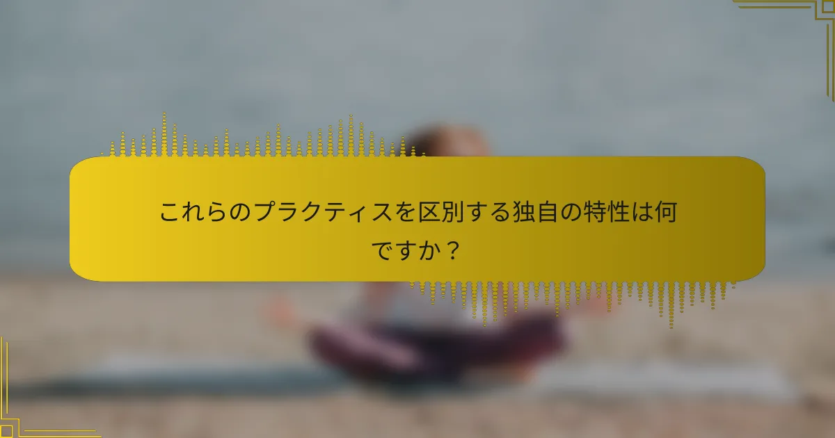 これらのプラクティスを区別する独自の特性は何ですか？