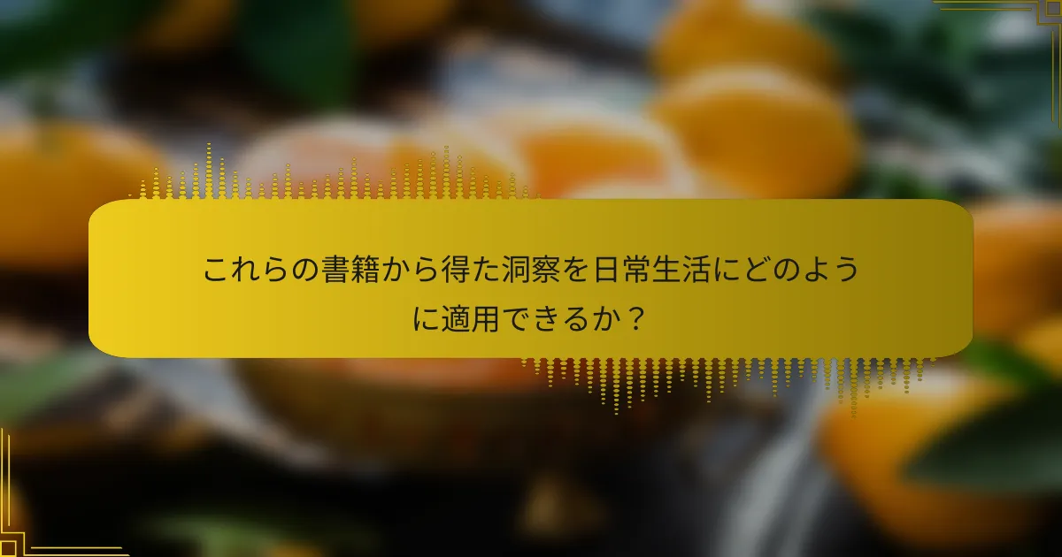 これらの書籍から得た洞察を日常生活にどのように適用できるか？