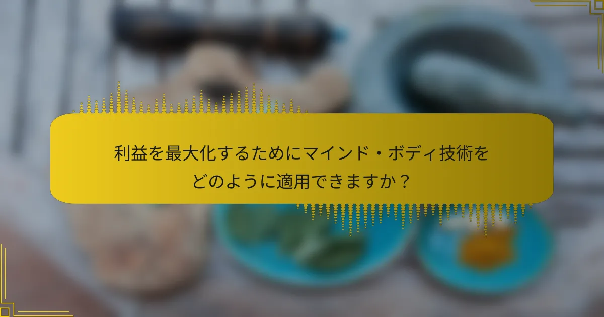 利益を最大化するためにマインド・ボディ技術をどのように適用できますか？