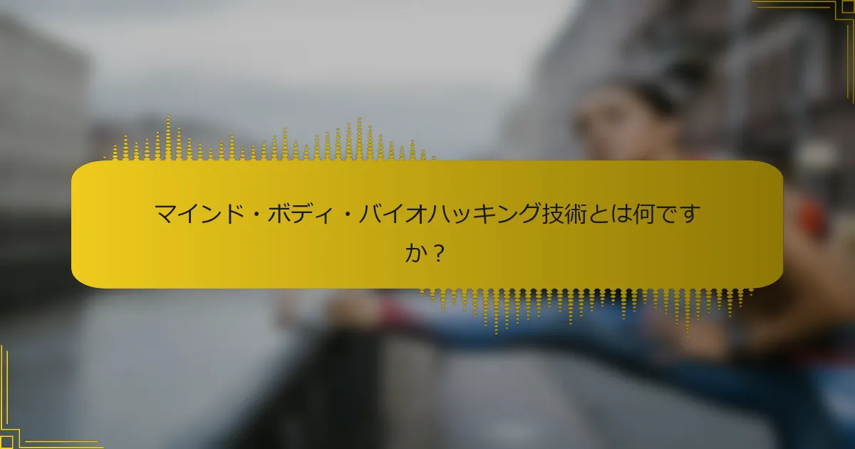 マインド・ボディ・バイオハッキング技術とは何ですか？