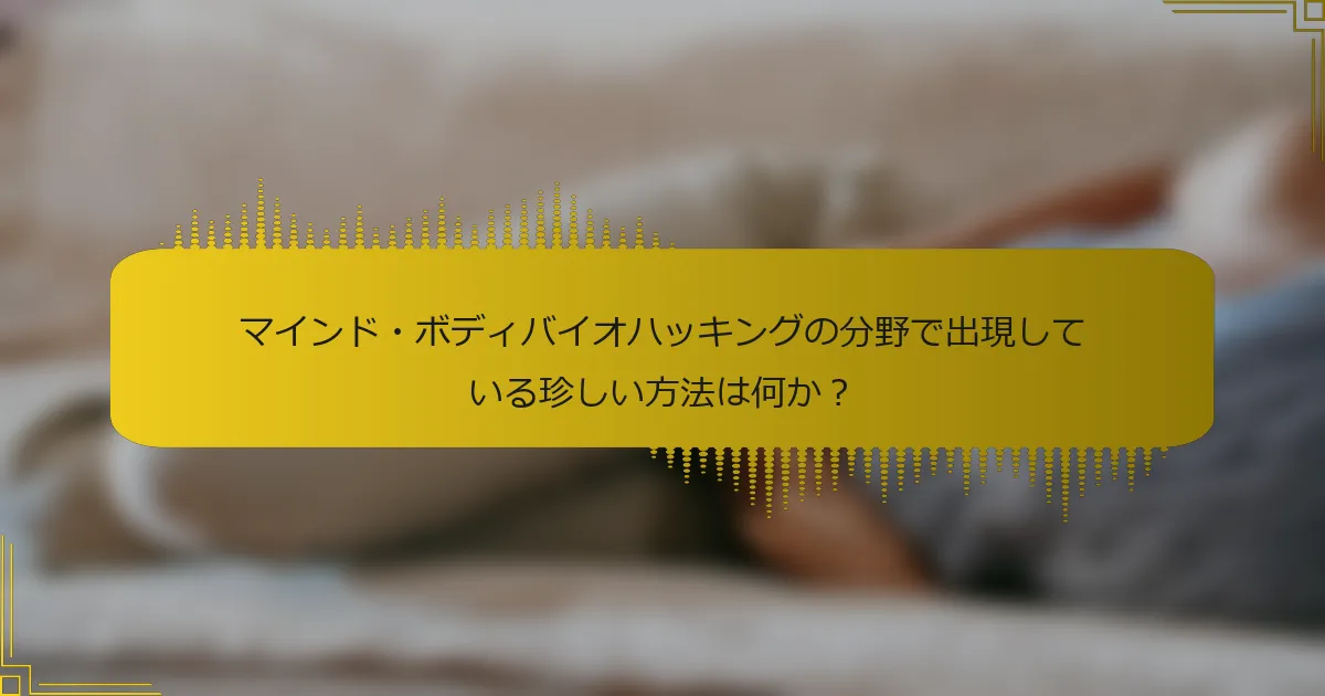 マインド・ボディバイオハッキングの分野で出現している珍しい方法は何か？